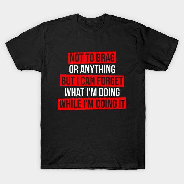 Not to Brag or Anything But i Can Forget What i'm Doing While i'm Doing it T-Shirt by Europhia